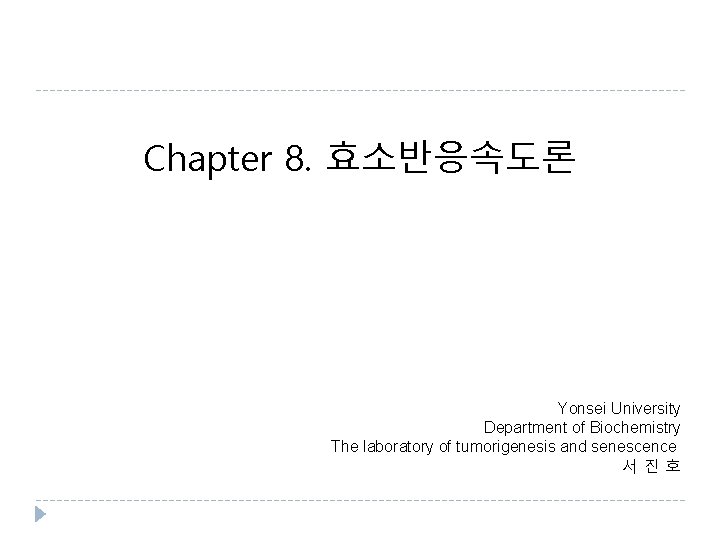 Chapter 8. 효소반응속도론 Yonsei University Department of Biochemistry The laboratory of tumorigenesis and senescence
