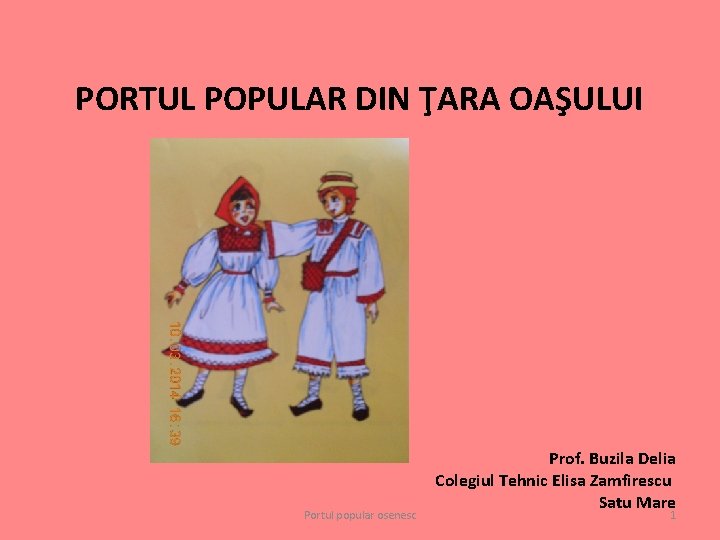 PORTUL POPULAR DIN ŢARA OAŞULUI Portul popular osenesc Prof. Buzila Delia Colegiul Tehnic Elisa