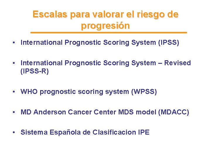 Escalas para valorar el riesgo de progresión • International Prognostic Scoring System (IPSS) • Escalas para valorar el riesgo de progresión • International Prognostic Scoring System (IPSS) •