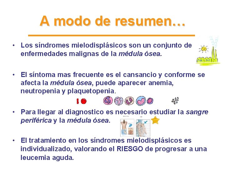 A modo de resumen… • Los síndromes mielodisplásicos son un conjunto de enfermedades malignas A modo de resumen… • Los síndromes mielodisplásicos son un conjunto de enfermedades malignas