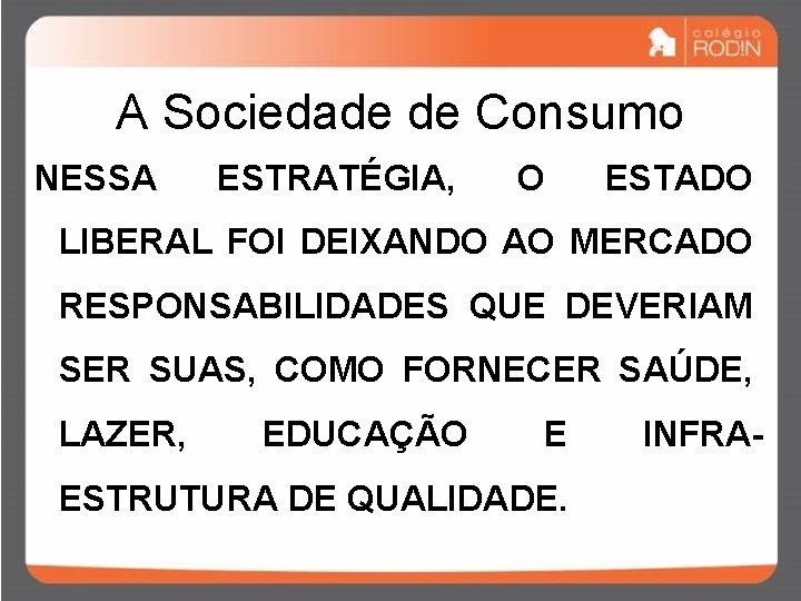 A Sociedade de Consumo NESSA ESTRATÉGIA, O ESTADO LIBERAL FOI DEIXANDO AO MERCADO RESPONSABILIDADES