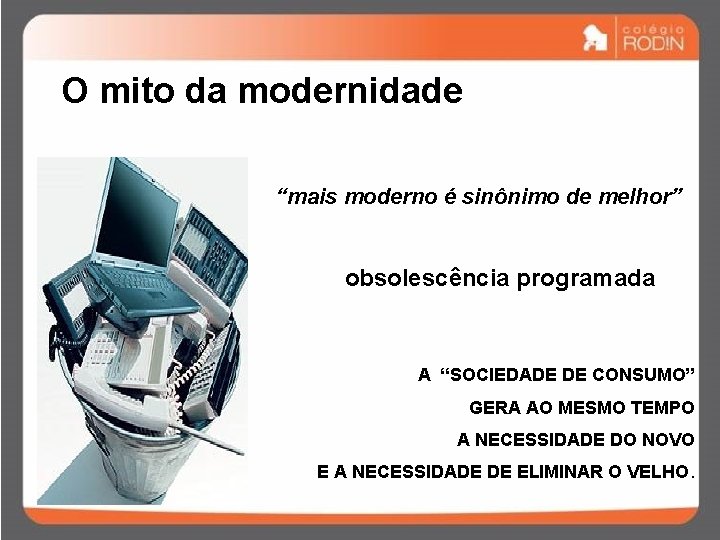 O mito da modernidade “mais moderno é sinônimo de melhor” obsolescência programada A “SOCIEDADE
