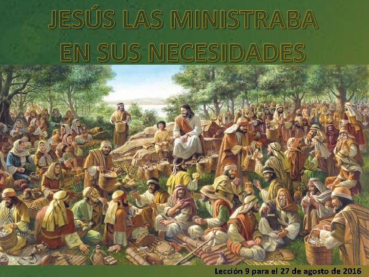 JESÚS LAS MINISTRABA EN SUS NECESIDADES Lección 9 para el 27 de agosto de