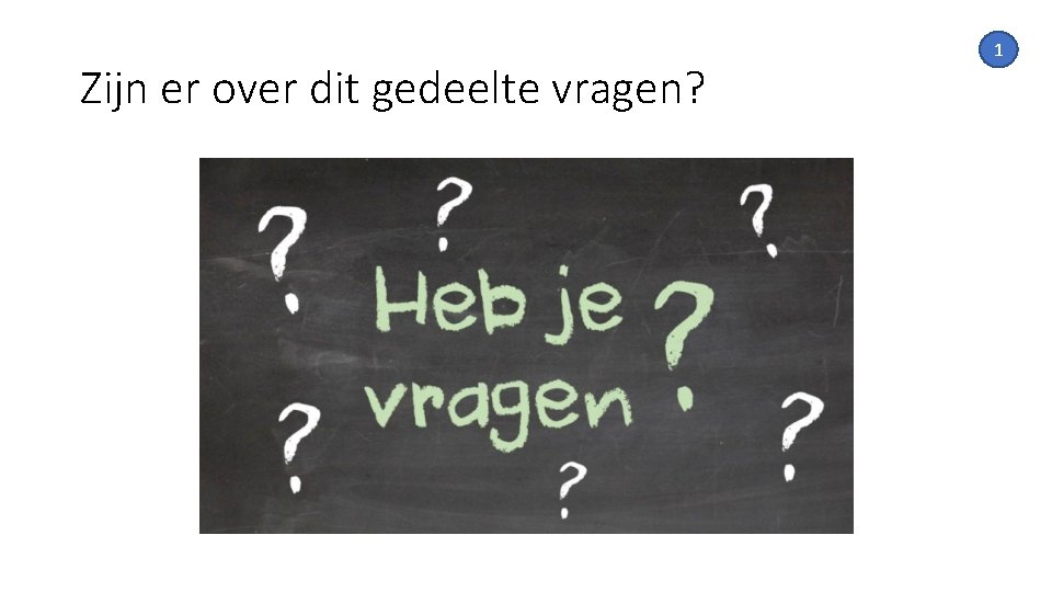 Zijn er over dit gedeelte vragen? 1 