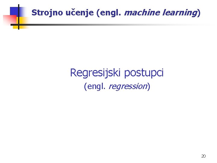 Strojno učenje (engl. machine learning) Regresijski postupci (engl. regression) 20 