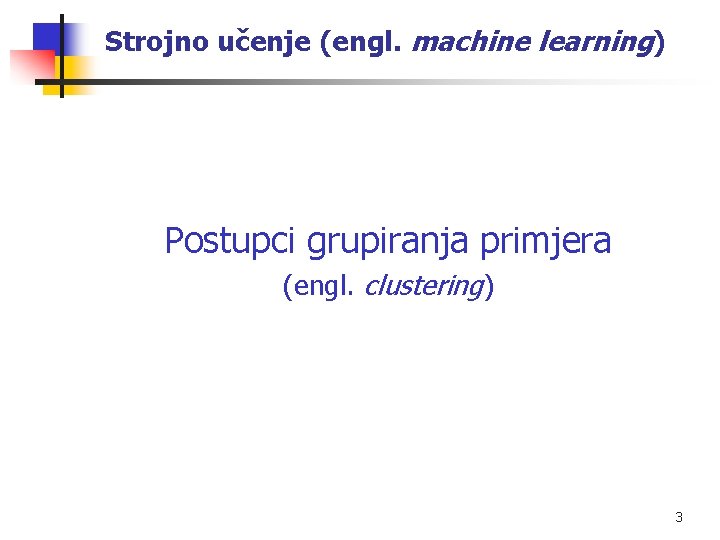 Strojno učenje (engl. machine learning) Postupci grupiranja primjera (engl. clustering) 3 