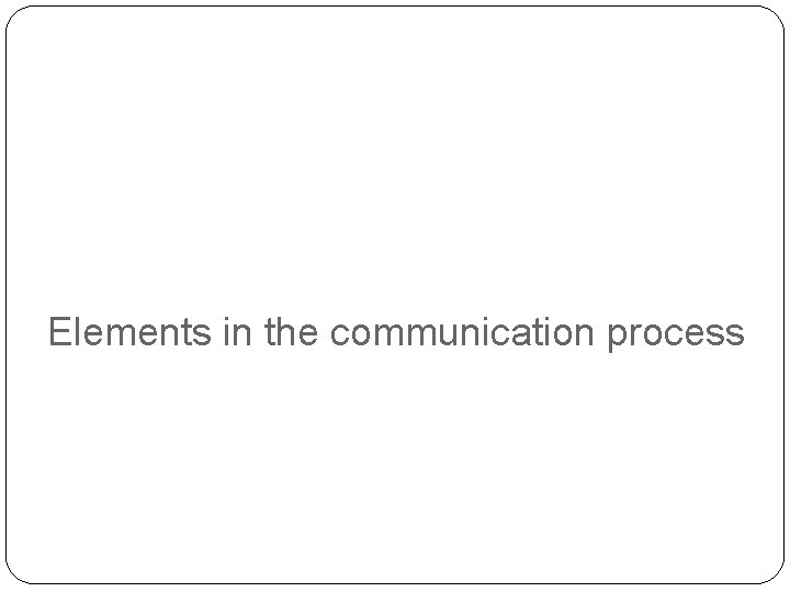 Elements in the communication process 