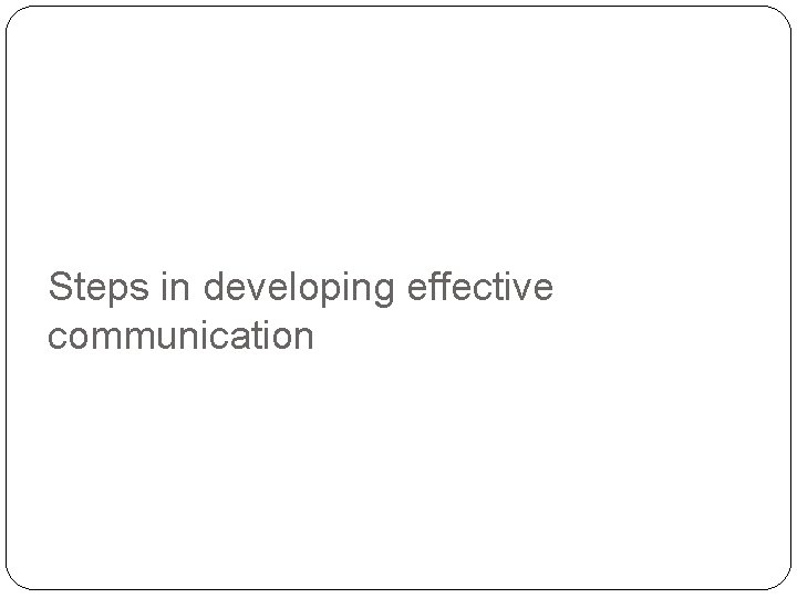 Steps in developing effective communication 