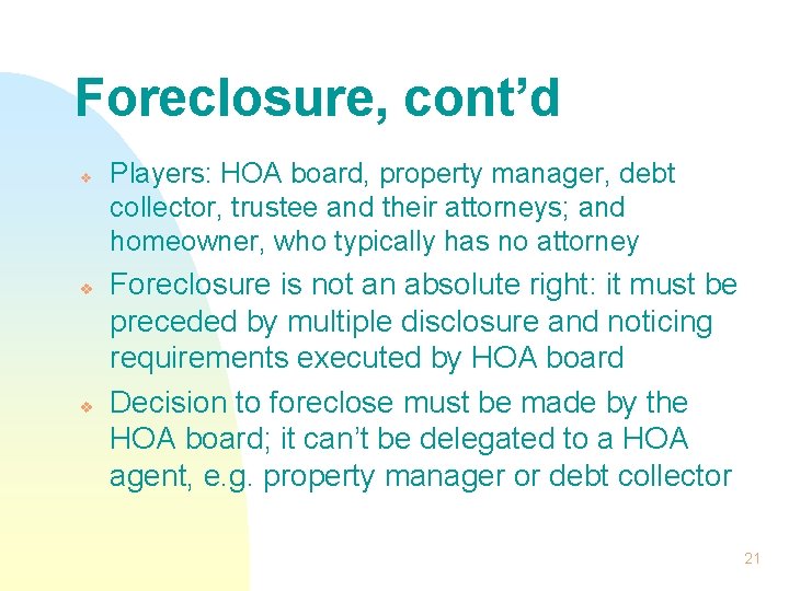 Foreclosure, cont’d v v v Players: HOA board, property manager, debt collector, trustee and