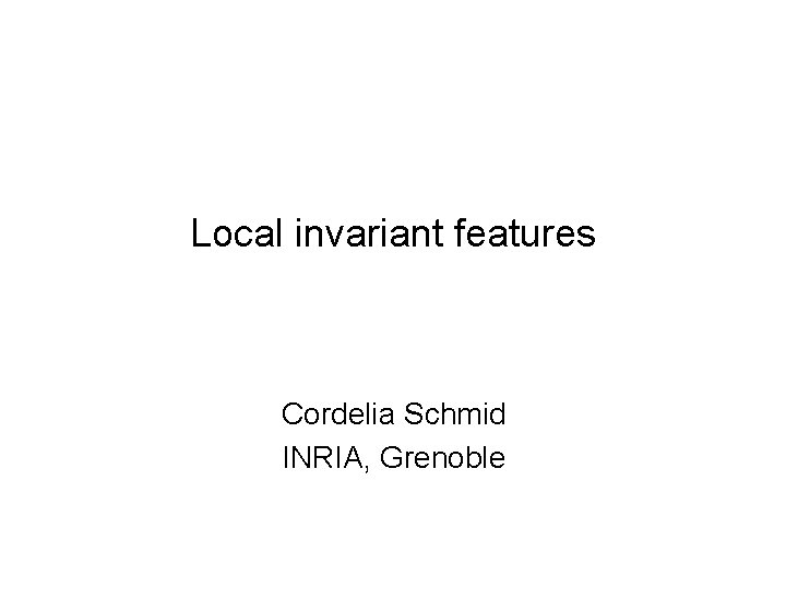 Local invariant features Cordelia Schmid INRIA, Grenoble 