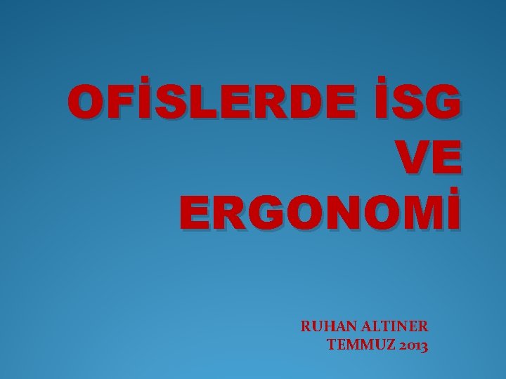 OFİSLERDE İSG VE ERGONOMİ RUHAN ALTINER TEMMUZ 2013 