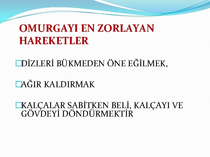 OMURGAYI EN ZORLAYAN HAREKETLER �DİZLERİ BÜKMEDEN ÖNE EĞİLMEK, �AĞIR KALDIRMAK �KALÇALAR SABİTKEN BELİ, KALÇAYI