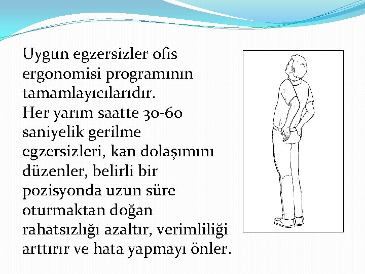 Uygun egzersizler ofis ergonomisi programının tamamlayıcılarıdır. Her yarım saatte 30 -60 saniyelik gerilme egzersizleri,