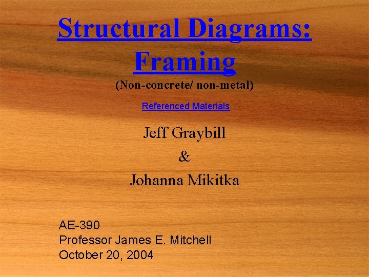 Structural Diagrams: Framing (Non-concrete/ non-metal) Referenced Materials Jeff Graybill & Johanna Mikitka AE-390 Professor