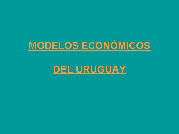 MODELOS ECONÓMICOS DEL URUGUAY 