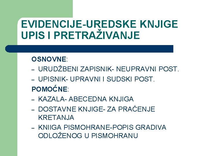 EVIDENCIJE-UREDSKE KNJIGE UPIS I PRETRAŽIVANJE OSNOVNE: – URUDŽBENI ZAPISNIK- NEUPRAVNI POST. – UPISNIK- UPRAVNI