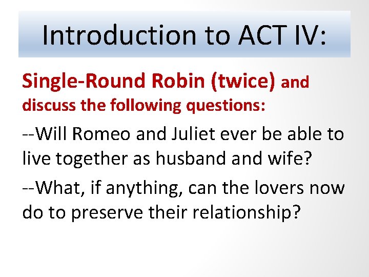 Introduction to ACT IV: Single-Round Robin (twice) and discuss the following questions: --Will Romeo