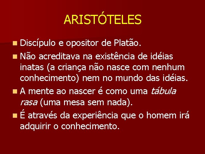 ARISTÓTELES n Discípulo e opositor de Platão. n Não acreditava na existência de idéias