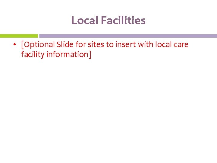 Local Facilities • [Optional Slide for sites to insert with local care facility information]