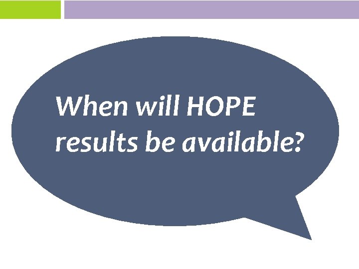 When will HOPE results be available? 