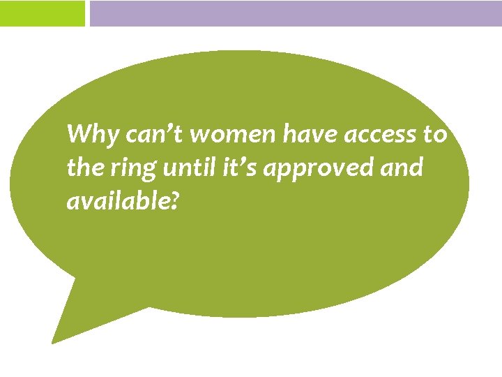 Why can’t women have access to the ring until it’s approved and available? 