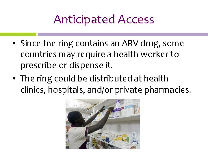 Anticipated Access • Since the ring contains an ARV drug, some countries may require