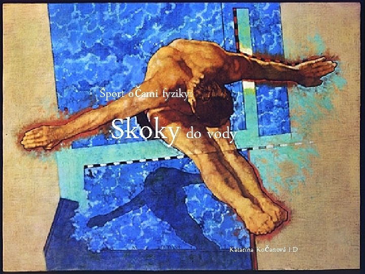 Šport očami fyziky: Skoky do vody Katarína Kočanová I. D 
