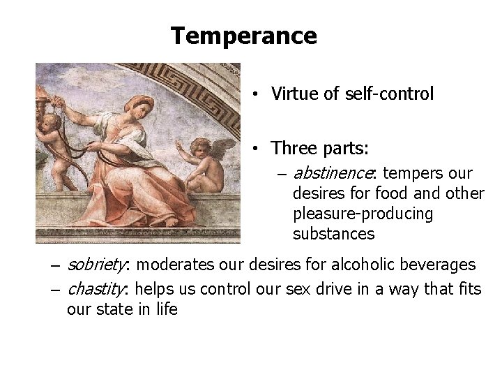 Temperance • Virtue of self-control • Three parts: – abstinence: tempers our desires for