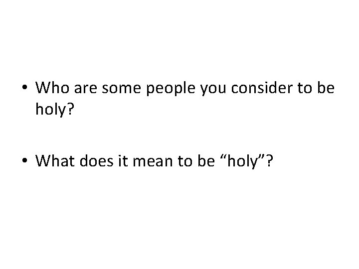  • Who are some people you consider to be holy? • What does