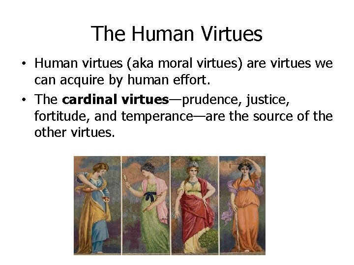 The Human Virtues • Human virtues (aka moral virtues) are virtues we can acquire