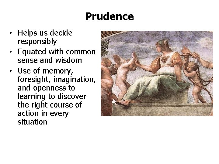Prudence • Helps us decide responsibly • Equated with common sense and wisdom •