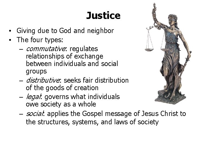 Justice • Giving due to God and neighbor • The four types: – commutative: