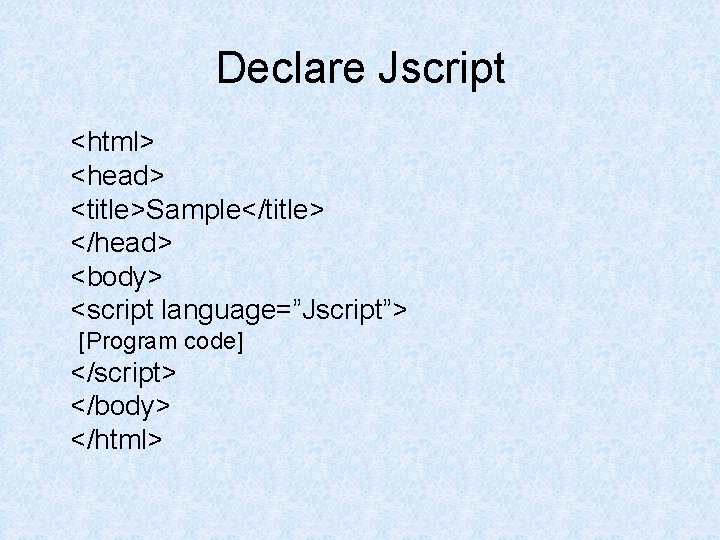 Declare Jscript <html> <head> <title>Sample</title> </head> <body> <script language=”Jscript”> [Program code] </script> </body> </html>