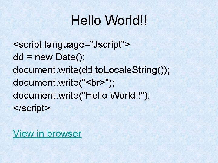 Hello World!! <script language=”Jscript”> dd = new Date(); document. write(dd. to. Locale. String()); document.