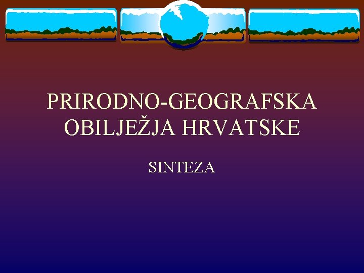 PRIRODNO-GEOGRAFSKA OBILJEŽJA HRVATSKE SINTEZA 