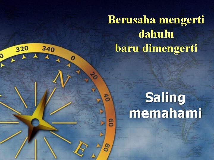 Berusaha mengerti dahulu baru dimengerti Saling memahami 