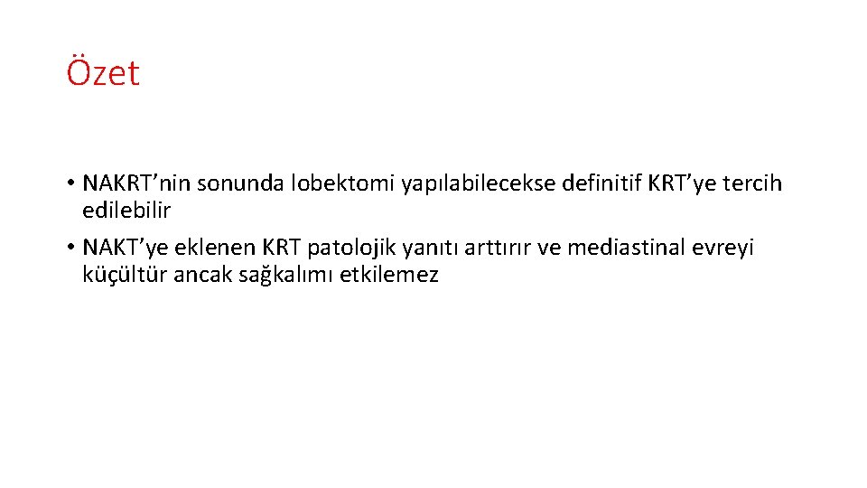 Özet • NAKRT’nin sonunda lobektomi yapılabilecekse definitif KRT’ye tercih edilebilir • NAKT’ye eklenen KRT