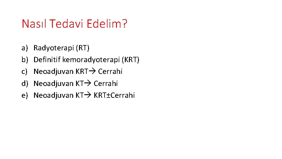 Nasıl Tedavi Edelim? a) b) c) d) e) Radyoterapi (RT) Definitif kemoradyoterapi (KRT) Neoadjuvan