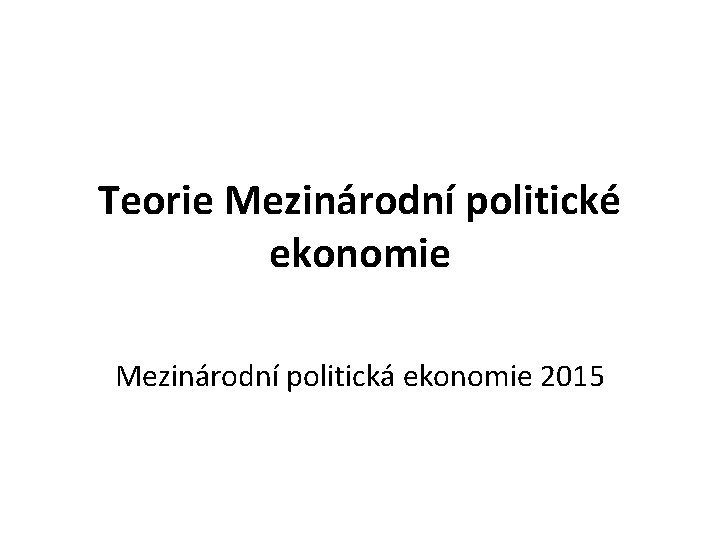 Teorie Mezinárodní politické ekonomie Mezinárodní politická ekonomie 2015 