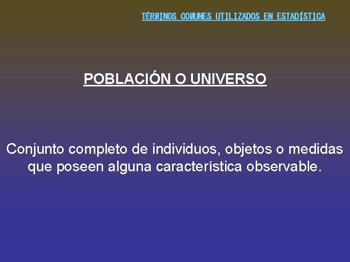 TÉRMINOS COMUNES UTILIZADOS EN ESTADÍSTICA POBLACIÓN O UNIVERSO Conjunto completo de individuos, objetos o