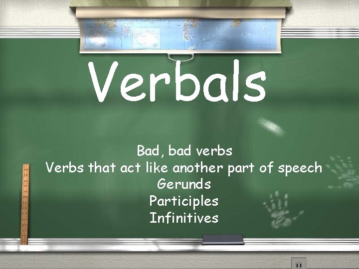 Verbals Bad, bad verbs Verbs that act like another part of speech Gerunds Participles