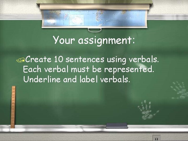 Your assignment: /Create 10 sentences using verbals. Each verbal must be represented. Underline and