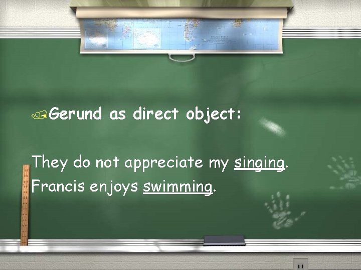 /Gerund as direct object: They do not appreciate my singing. Francis enjoys swimming. 
