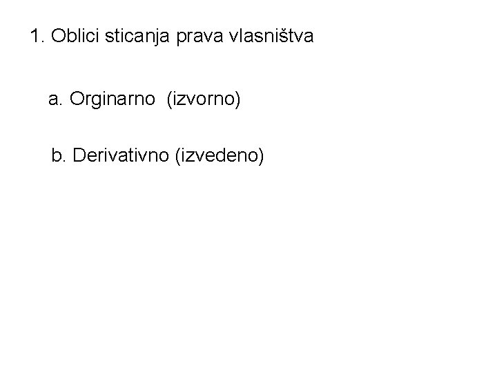 1. Oblici sticanja prava vlasništva a. Orginarno (izvorno) b. Derivativno (izvedeno) 