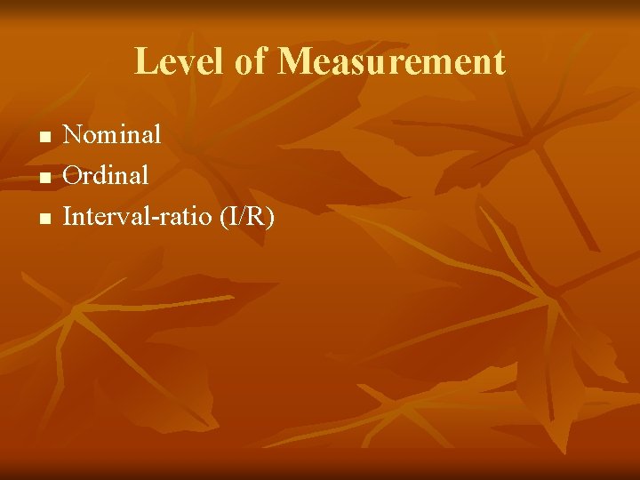 Level of Measurement n n n Nominal Ordinal Interval-ratio (I/R) 