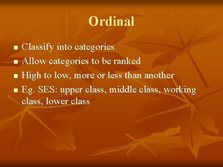 Ordinal n n Classify into categories Allow categories to be ranked High to low,