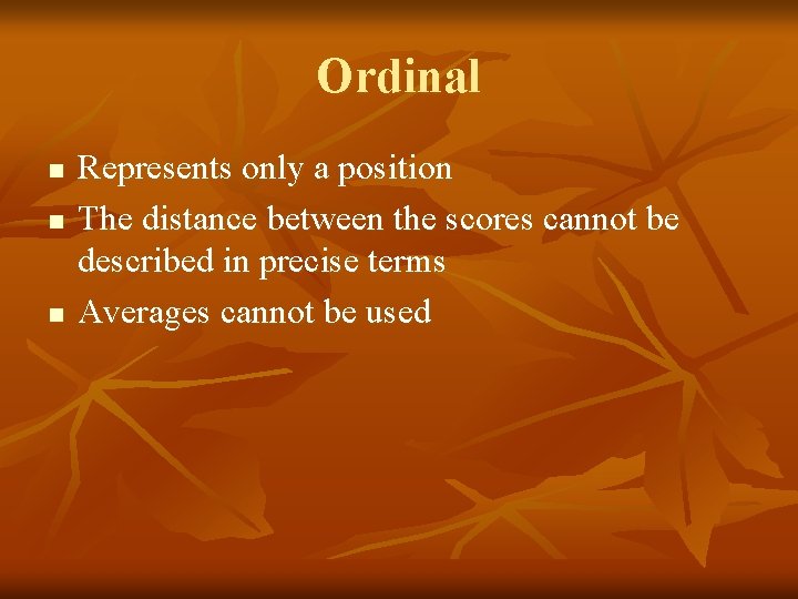 Ordinal n n n Represents only a position The distance between the scores cannot