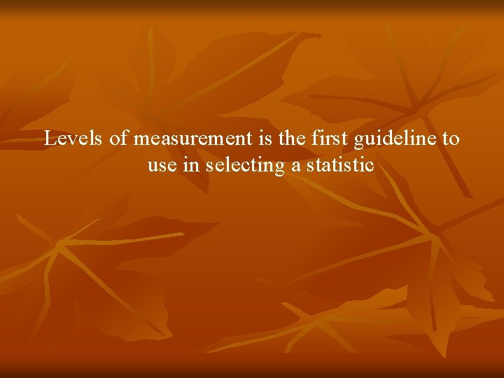 Levels of measurement is the first guideline to use in selecting a statistic 