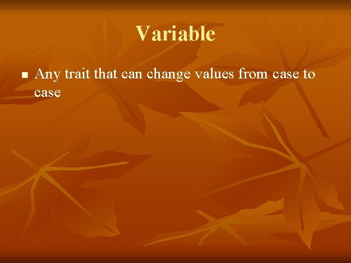 Variable n Any trait that can change values from case to case 