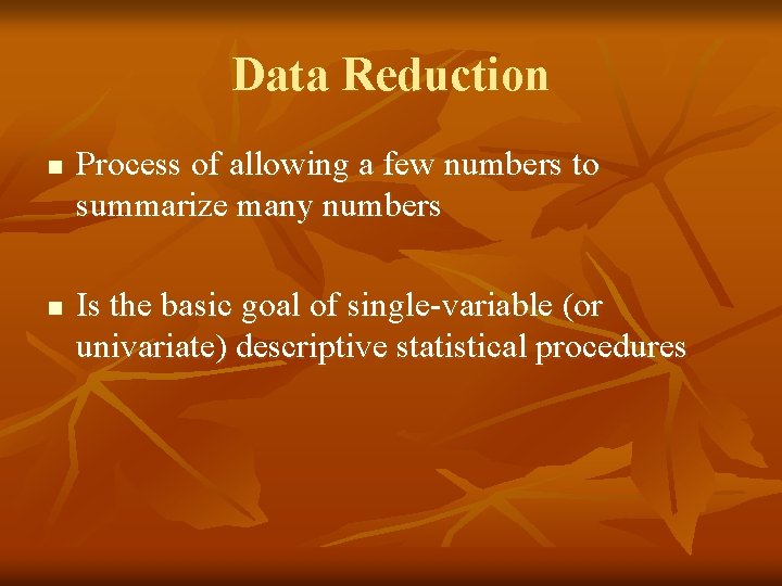 Data Reduction n n Process of allowing a few numbers to summarize many numbers